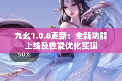 九幺1.0.8更新：全新功能上线及性能优化实现