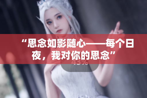“思念如影随心——每个日夜，我对你的思念”