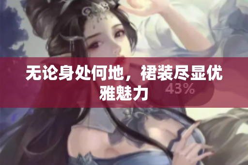无论身处何地，裙装尽显优雅魅力