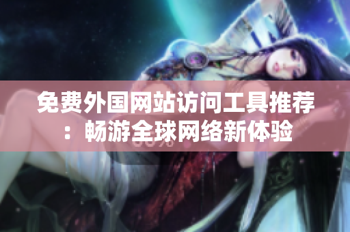 免费外国网站访问工具推荐：畅游全球网络新体验
