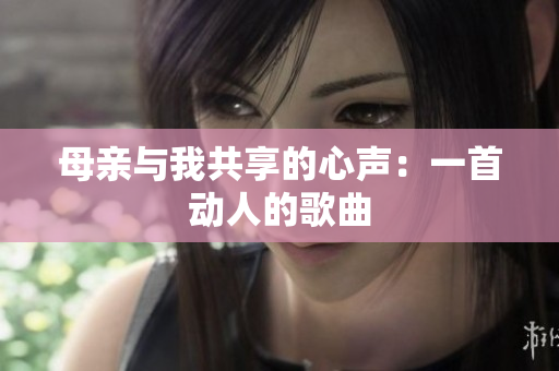 母亲与我共享的心声：一首动人的歌曲