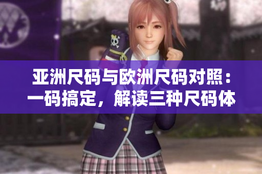 亚洲尺码与欧洲尺码对照：一码搞定，解读三种尺码体系