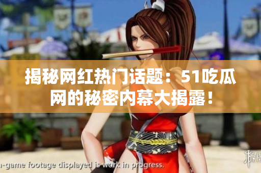 揭秘网红热门话题：51吃瓜网的秘密内幕大揭露！