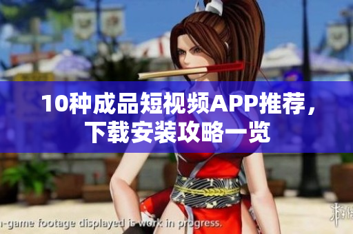 10种成品短视频APP推荐，下载安装攻略一览