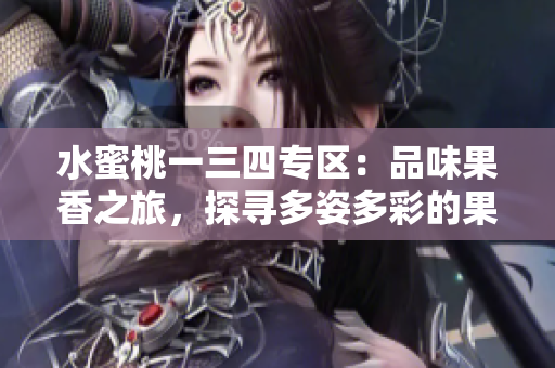 水蜜桃一三四专区：品味果香之旅，探寻多姿多彩的果味世界