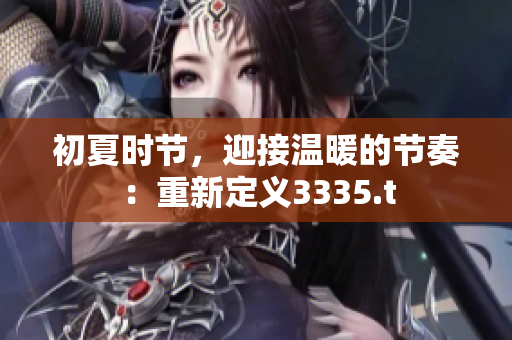 初夏时节，迎接温暖的节奏：重新定义3335.t