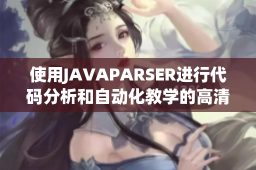 使用JAVAPARSER进行代码分析和自动化教学的高清资源详解