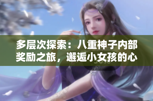 多层次探索：八重神子内部奖励之旅，邂逅小女孩的心灵碰撞