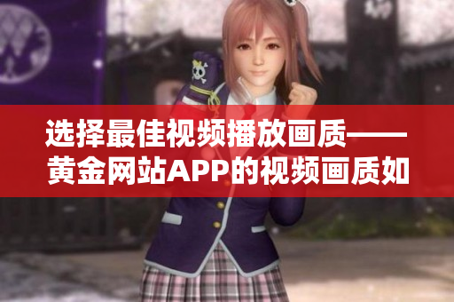 选择最佳视频播放画质——黄金网站APP的视频画质如何选择