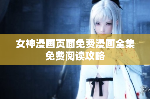 女神漫画页面免费漫画全集免费阅读攻略
