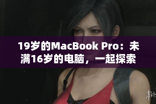 19岁的MacBook Pro：未满16岁的电脑，一起探索