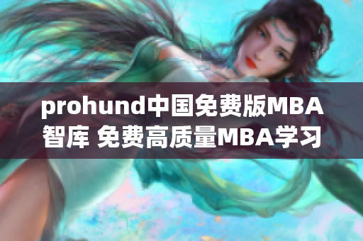 prohund中国免费版MBA智库 免费高质量MBA学习资源汇集
