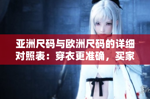 亚洲尺码与欧洲尺码的详细对照表：穿衣更准确，买家更轻松