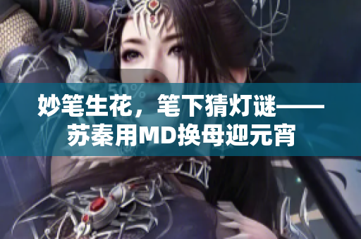 妙笔生花，笔下猜灯谜——苏秦用MD换母迎元宵
