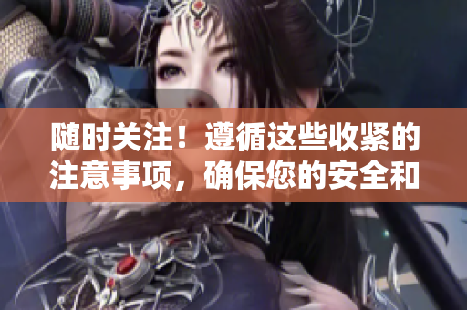 随时关注！遵循这些收紧的注意事项，确保您的安全和顺利进行