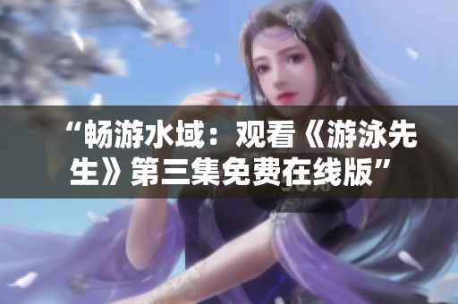 “畅游水域：观看《游泳先生》第三集免费在线版”