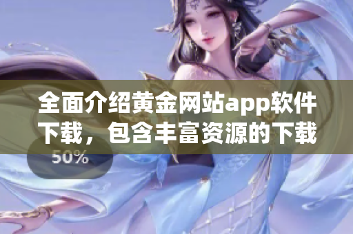 全面介绍黄金网站app软件下载，包含丰富资源的下载手册