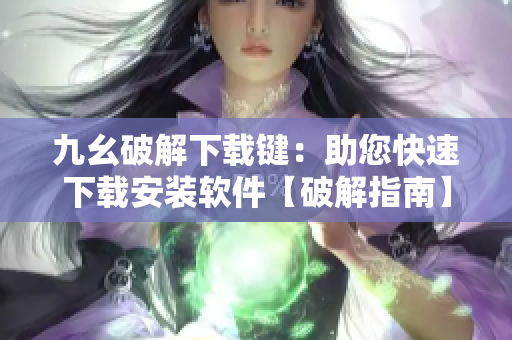 九幺破解下载键：助您快速下载安装软件【破解指南】