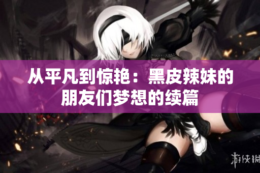 从平凡到惊艳：黑皮辣妹的朋友们梦想的续篇