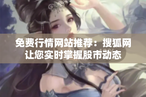 免费行情网站推荐：搜狐网让您实时掌握股市动态