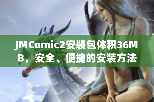 JMComic2安装包体积36MB，安全、便捷的安装方法分享