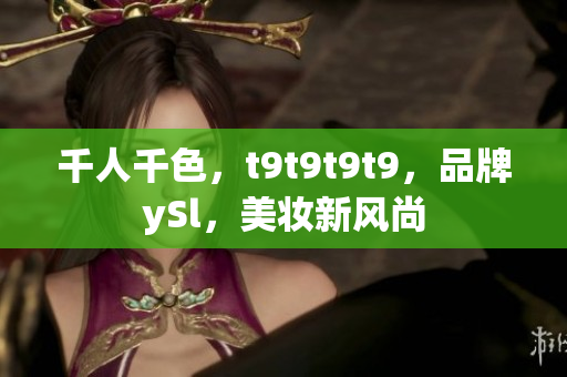 千人千色，t9t9t9t9，品牌ySl，美妆新风尚