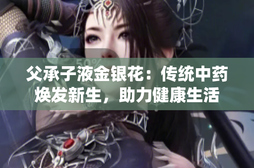 父承子液金银花：传统中药焕发新生，助力健康生活