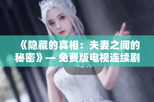 《隐藏的真相：夫妻之间的秘密》— 免费版电视连续剧