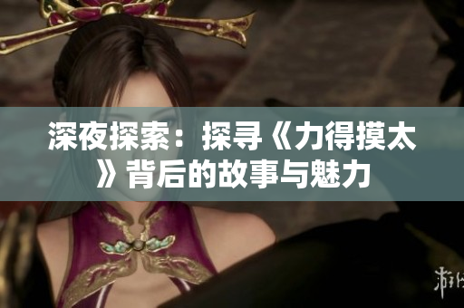 深夜探索：探寻《力得摸太》背后的故事与魅力