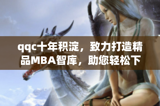 qqc十年积淀，致力打造精品MBA智库，助您轻松下载学术资料