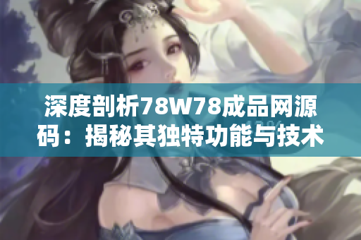 深度剖析78W78成品网源码：揭秘其独特功能与技术内幕