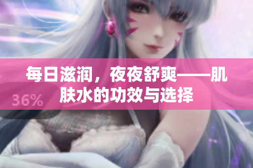 每日滋润，夜夜舒爽——肌肤水的功效与选择