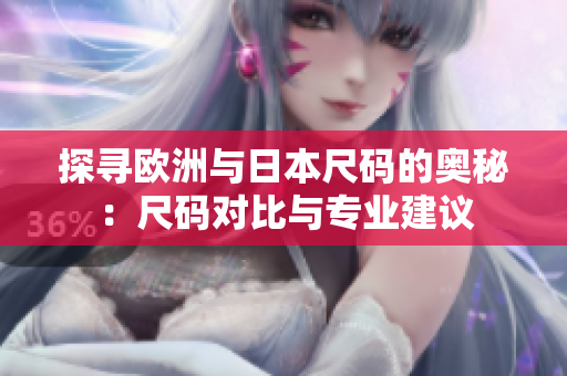 探寻欧洲与日本尺码的奥秘：尺码对比与专业建议