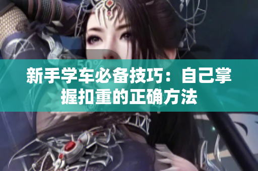 新手学车必备技巧：自己掌握扣重的正确方法