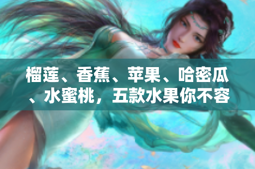 榴莲、香蕉、苹果、哈密瓜、水蜜桃，五款水果你不容错过