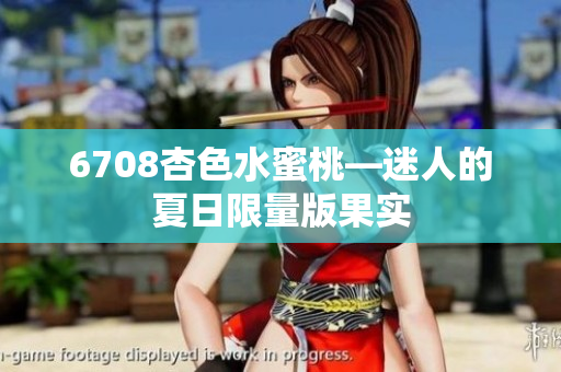6708杏色水蜜桃—迷人的夏日限量版果实