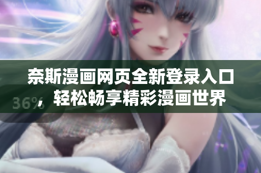 奈斯漫画网页全新登录入口，轻松畅享精彩漫画世界