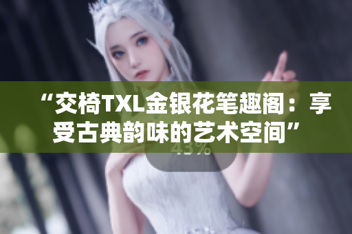 “交椅TXL金银花笔趣阁：享受古典韵味的艺术空间”
