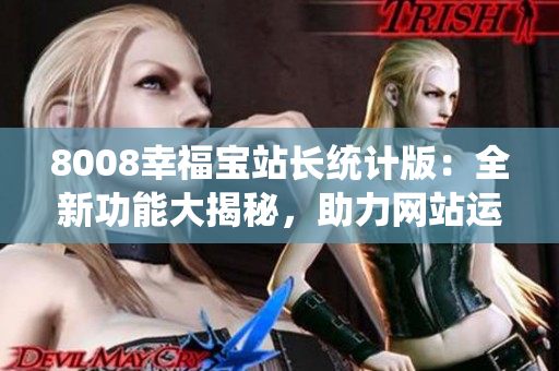 8008幸福宝站长统计版：全新功能大揭秘，助力网站运营提升幸福指数！