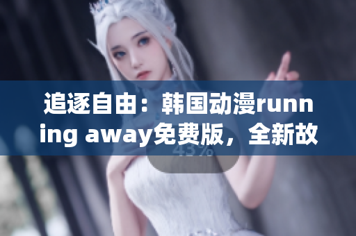 追逐自由：韩国动漫running away免费版，全新故事揭秘