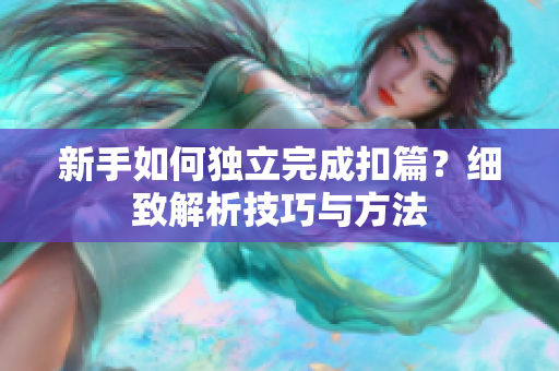 新手如何独立完成扣篇？细致解析技巧与方法