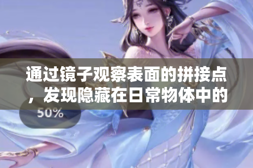 通过镜子观察表面的拼接点，发现隐藏在日常物体中的巧妙连接方式。