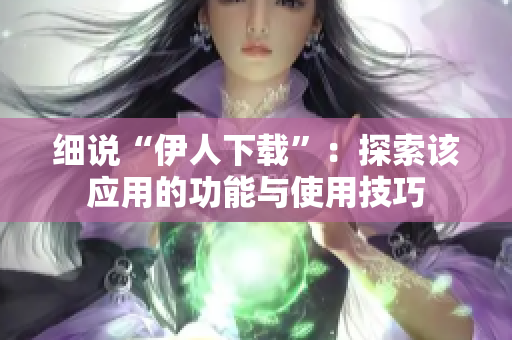 细说“伊人下载”：探索该应用的功能与使用技巧