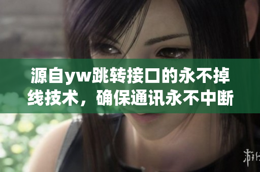 源自yw跳转接口的永不掉线技术，确保通讯永不中断