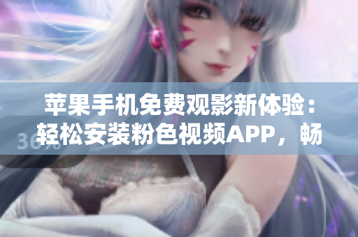 苹果手机免费观影新体验：轻松安装粉色视频APP，畅享无限视频资源