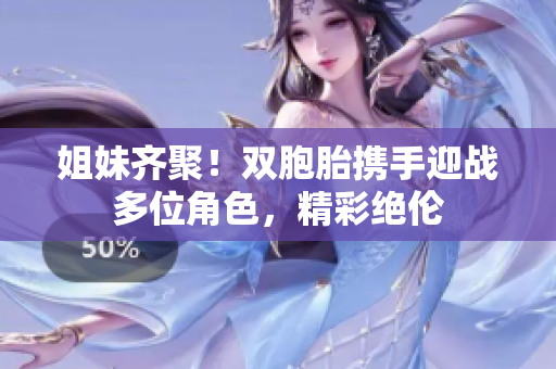 姐妹齐聚！双胞胎携手迎战多位角色，精彩绝伦
