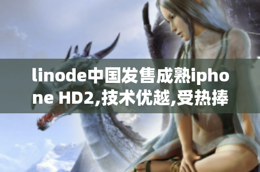 linode中国发售成熟iphone HD2,技术优越,受热捧