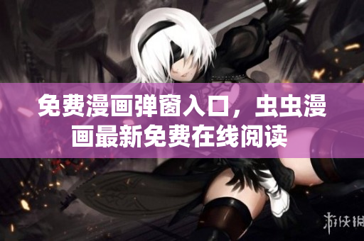 免费漫画弹窗入口，虫虫漫画最新免费在线阅读 