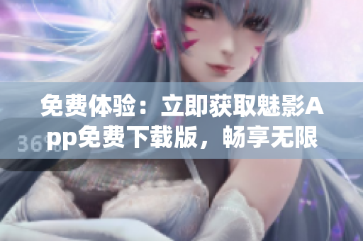 免费体验：立即获取魅影App免费下载版，畅享无限乐趣！
