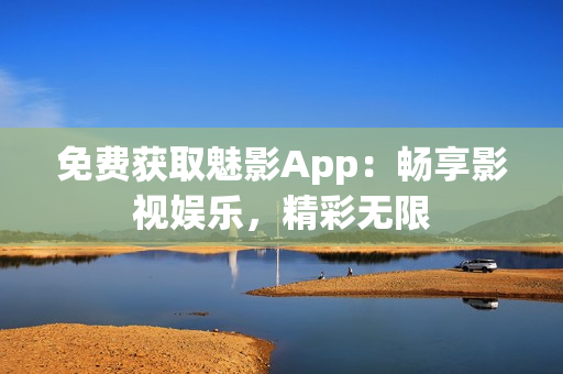 免费获取魅影App：畅享影视娱乐，精彩无限